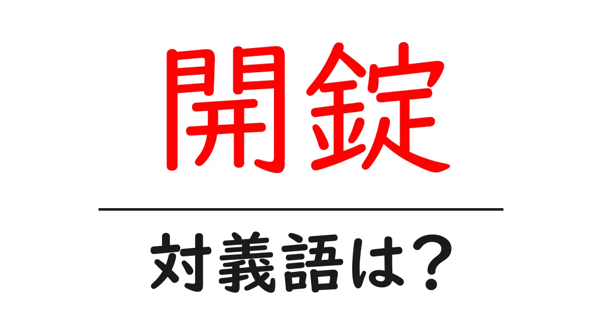 開錠の対義語・反対語を使用例を交えて分かりやすく解説!