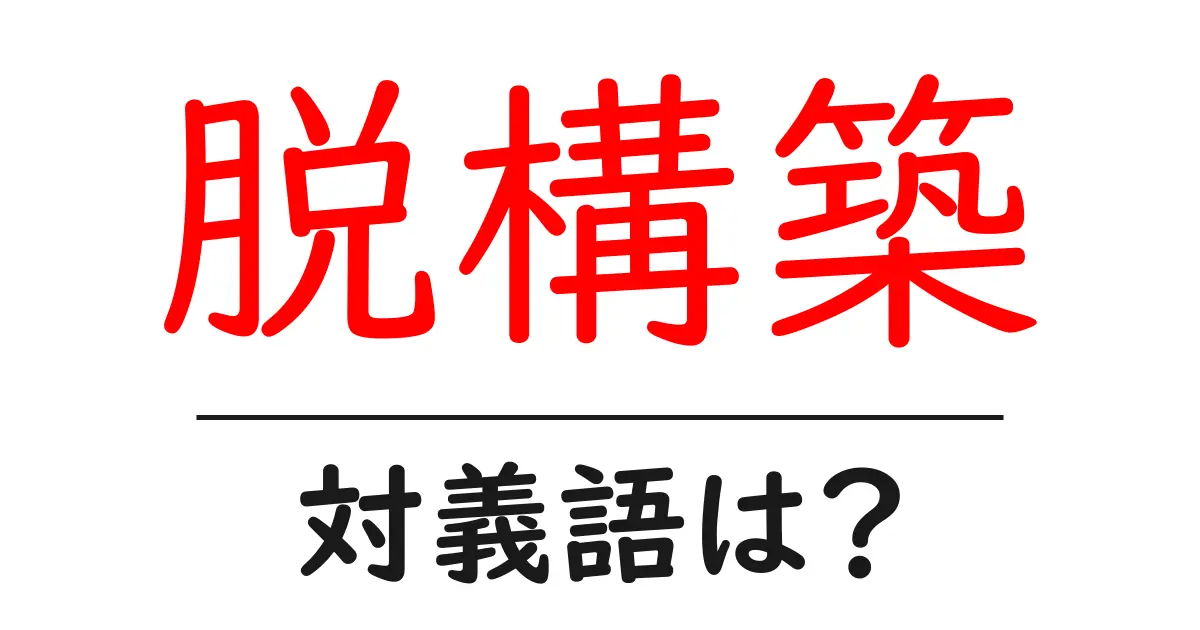 脱構築の対義語・反対語を使用例を交えて分かりやすく解説!