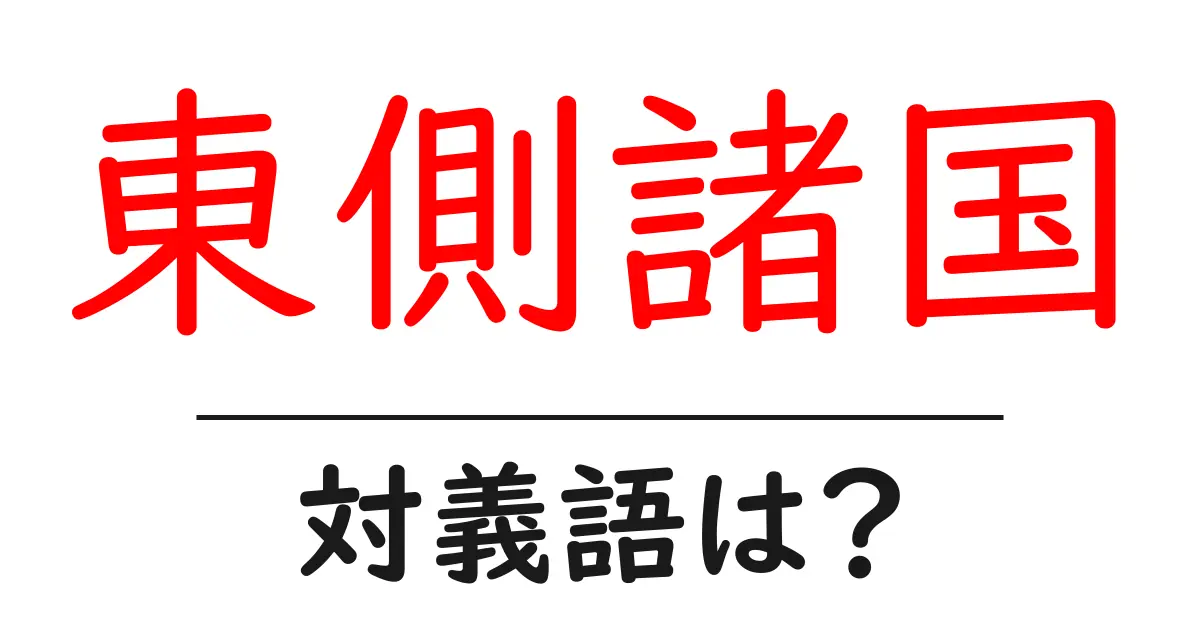 東側諸国の対義語・反対語を使用例を交えて分かりやすく解説!