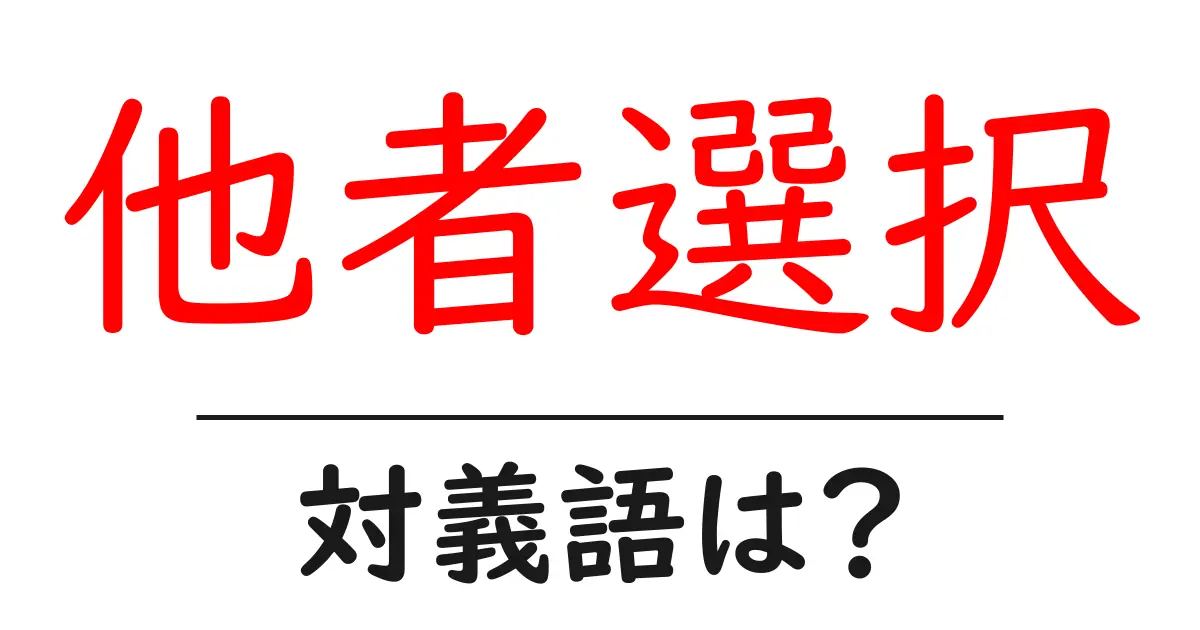 他者選択の対義語・反対語を使用例を交えて分かりやすく解説!
