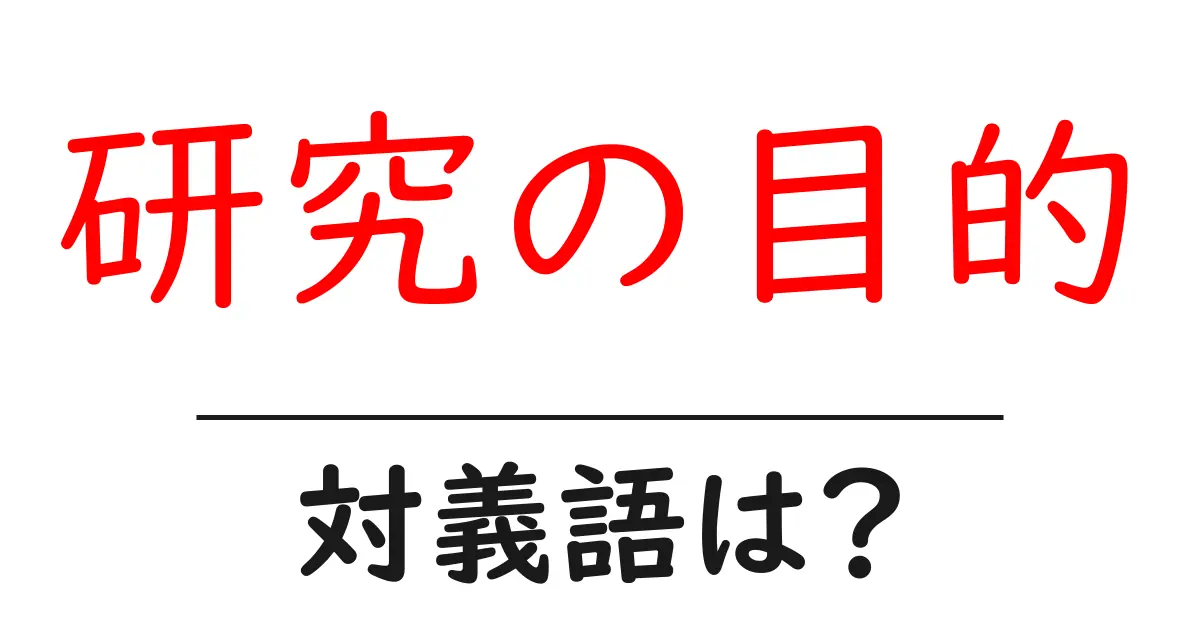 研究の目的の対義語・反対語を使用例を交えて分かりやすく解説!