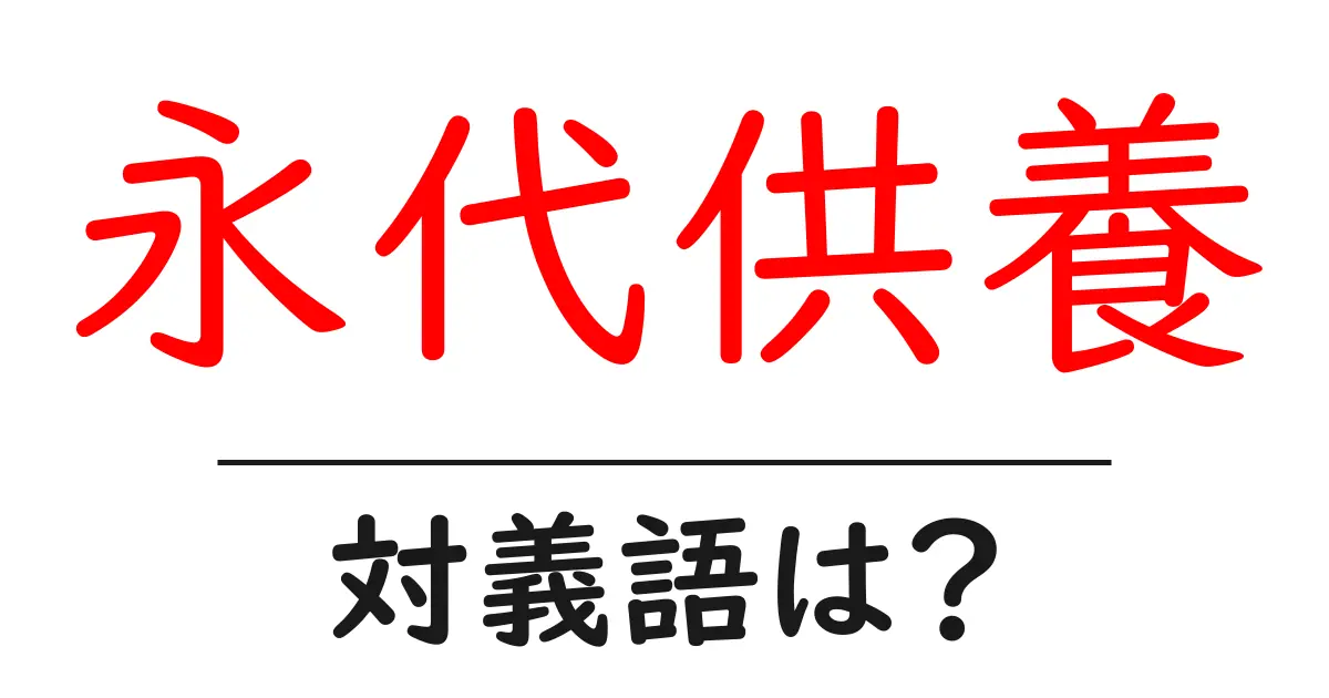 永代供養の対義語・反対語を使用例を交えて分かりやすく解説!