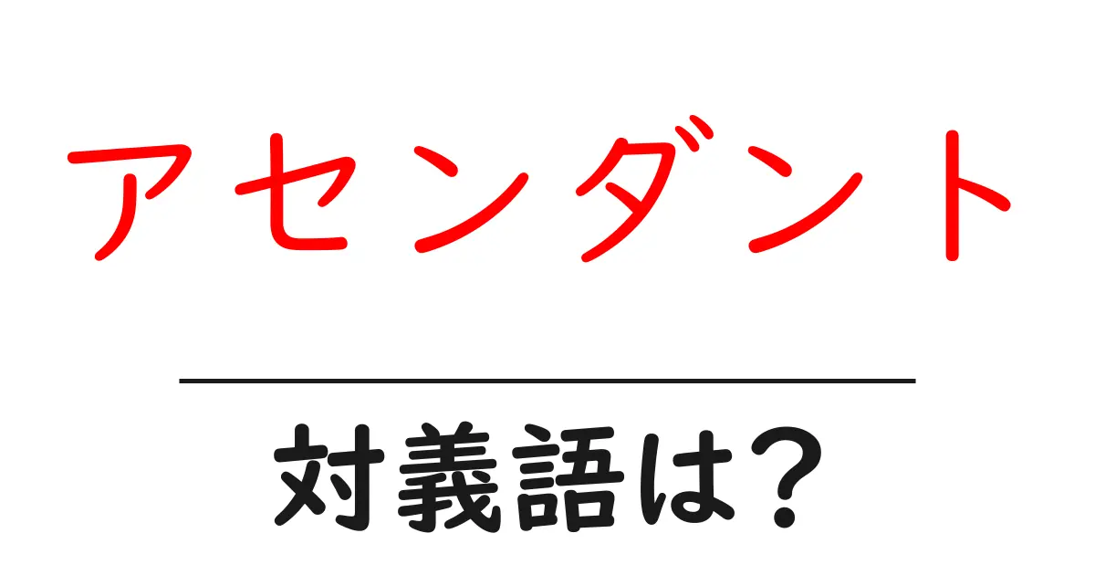 アセンダントの対義語・反対語を使用例を交えて分かりやすく解説!