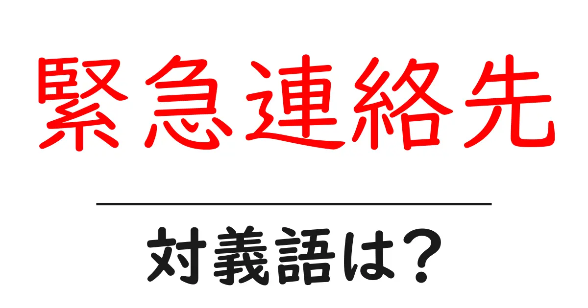 緊急連絡先の対義語・反対語を使用例を交えて分かりやすく解説!