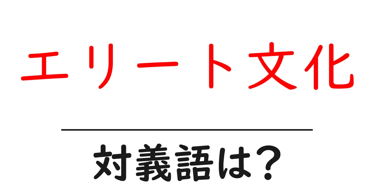 エリート文化の対義語・反対語を使用例を交えて分かりやすく解説!
