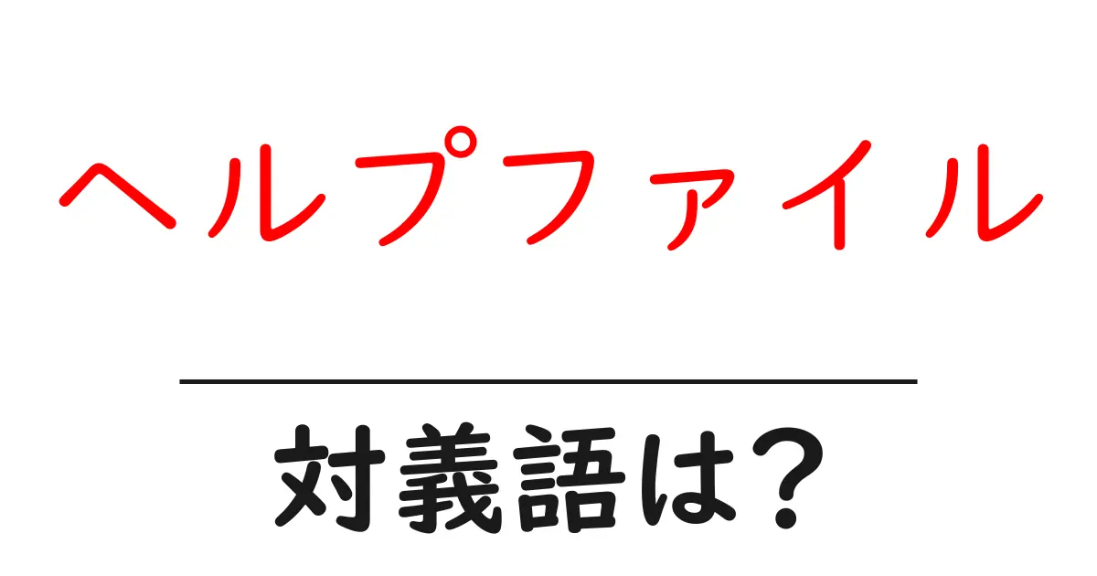 ヘルプファイルの対義語・反対語を使用例を交えて分かりやすく解説!