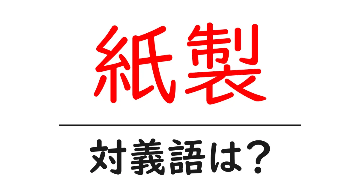 紙製の対義語・反対語を使用例を交えて分かりやすく解説!