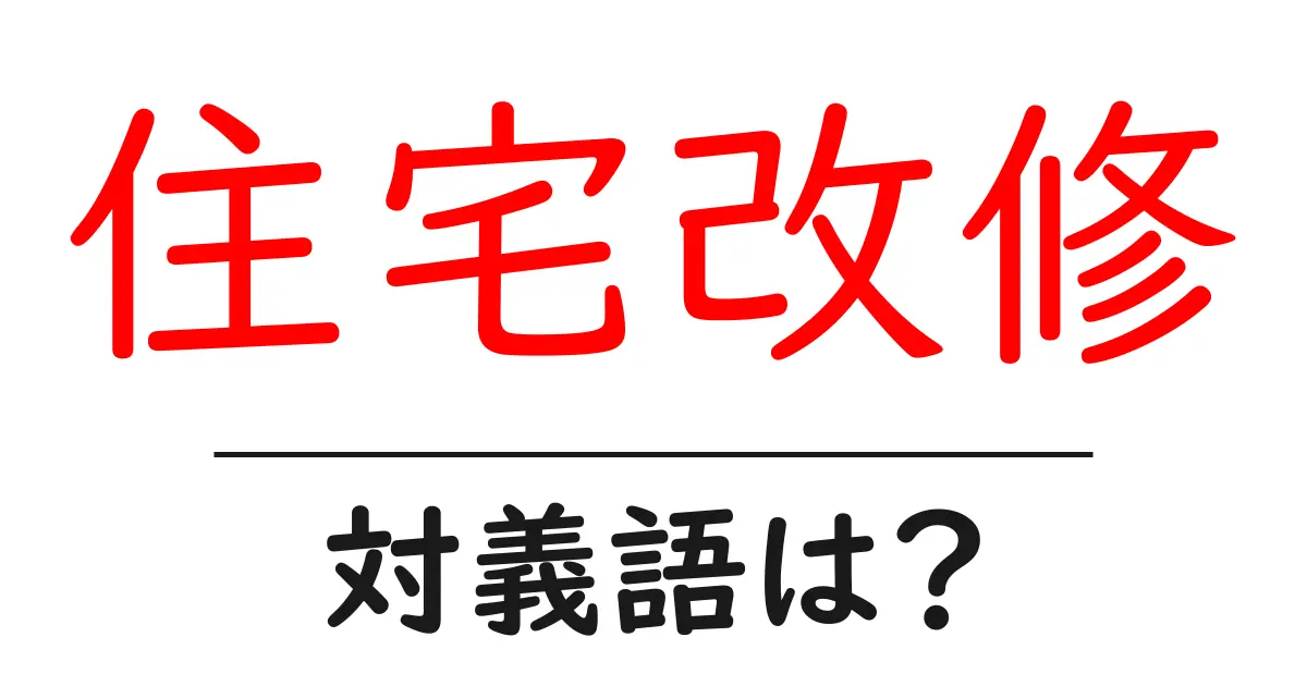 住宅改修の対義語・反対語を使用例を交えて分かりやすく解説!