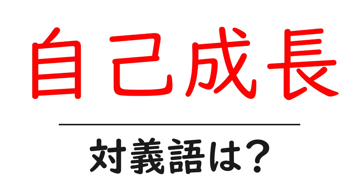 自己成長の対義語・反対語を使用例を交えて分かりやすく解説！