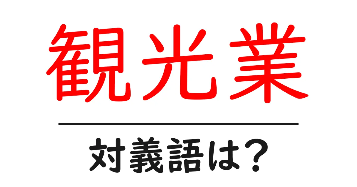 観光業の対義語・反対語を使用例を交えて分かりやすく解説!