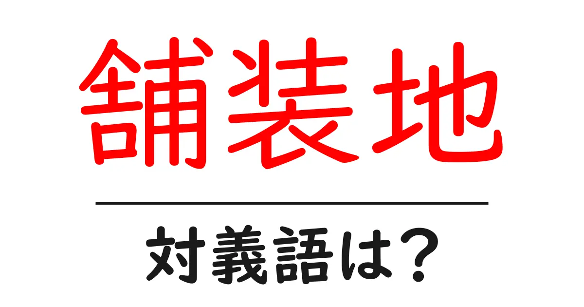 舗装地の対義語・反対語を使用例を交えて分かりやすく解説！