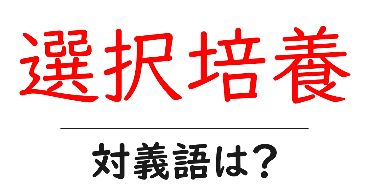 選択培養の対義語・反対語を使用例を交えて分かりやすく解説!