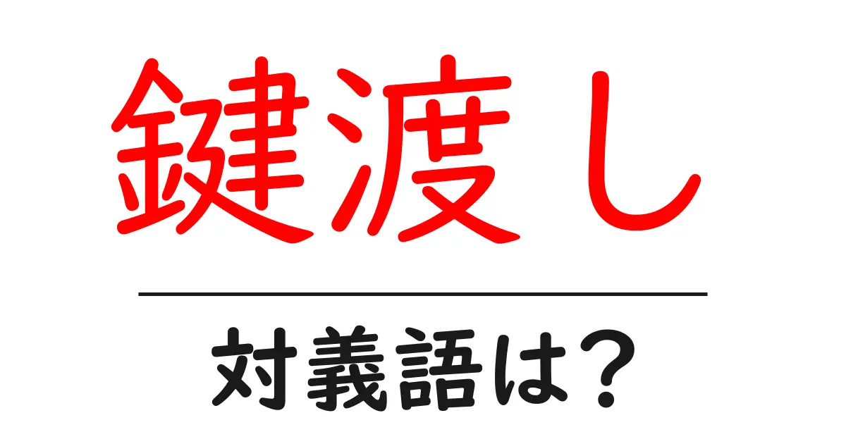 鍵渡しの対義語・反対語を使用例を交えて分かりやすく解説!