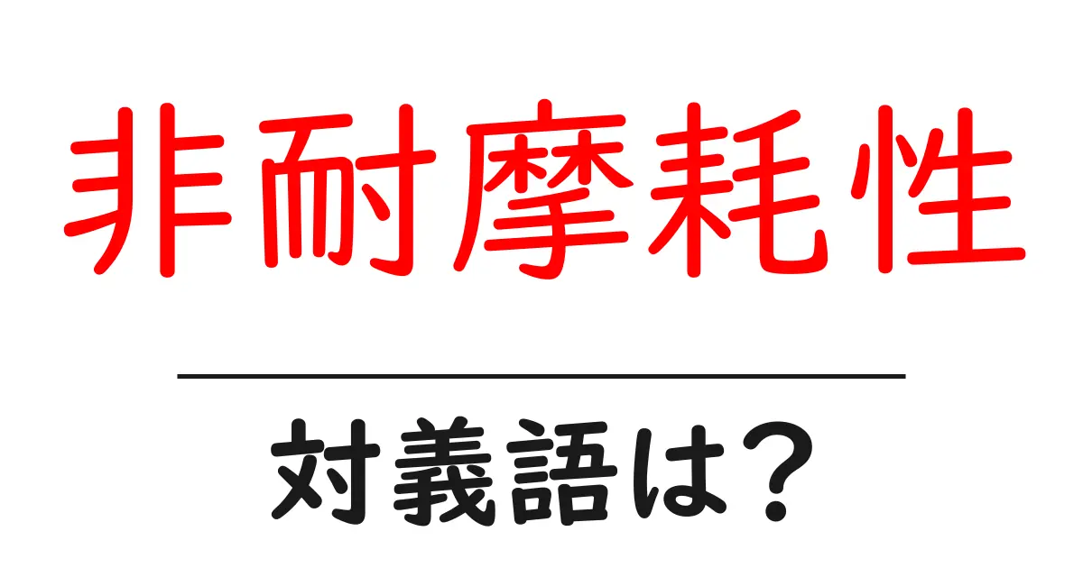 非耐摩耗性の対義語・反対語を使用例を交えて分かりやすく解説！