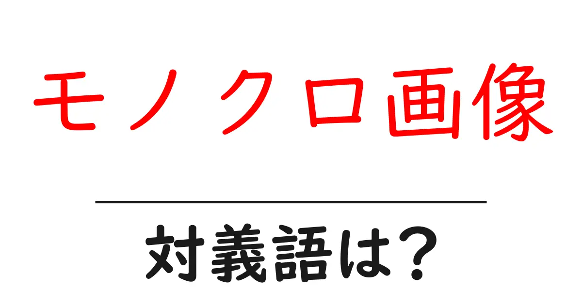 モノクロ画像の対義語・反対語を使用例を交えて分かりやすく解説!