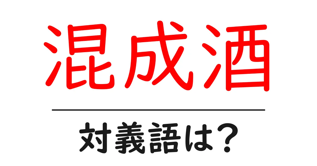 混成酒の対義語・反対語を使用例を交えて分かりやすく解説!
