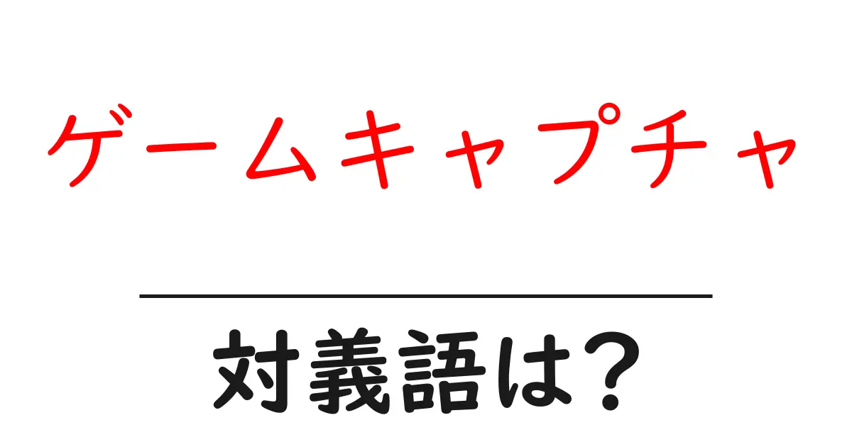 ゲームキャプチャの対義語・反対語を使用例を交えて分かりやすく解説!