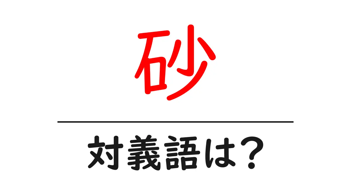 砂の対義語・反対語を使用例を交えて分かりやすく解説!
