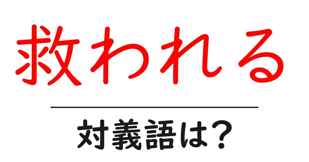 救われるの対義語・反対語を使用例を交えて分かりやすく解説!