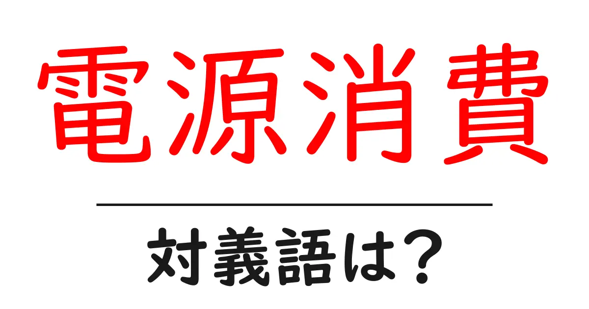 電源消費の対義語・反対語を使用例を交えて分かりやすく解説!
