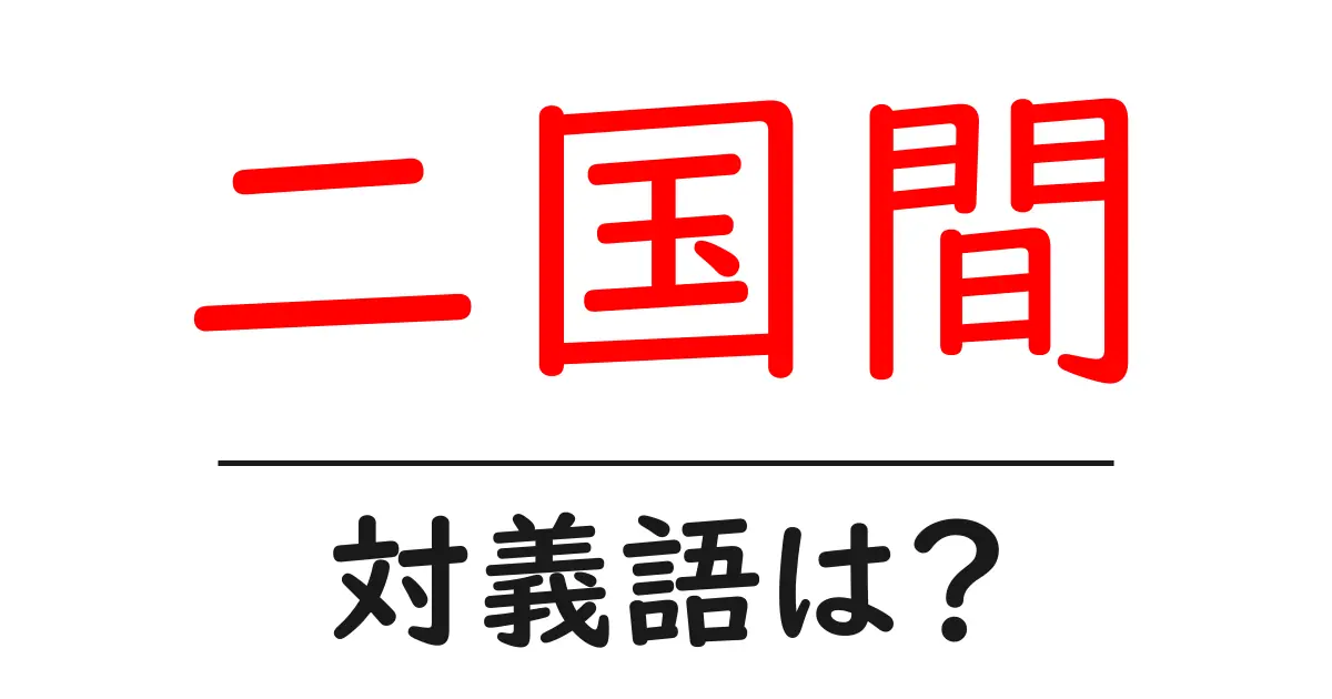 二国間の対義語・反対語を使用例を交えて分かりやすく解説!