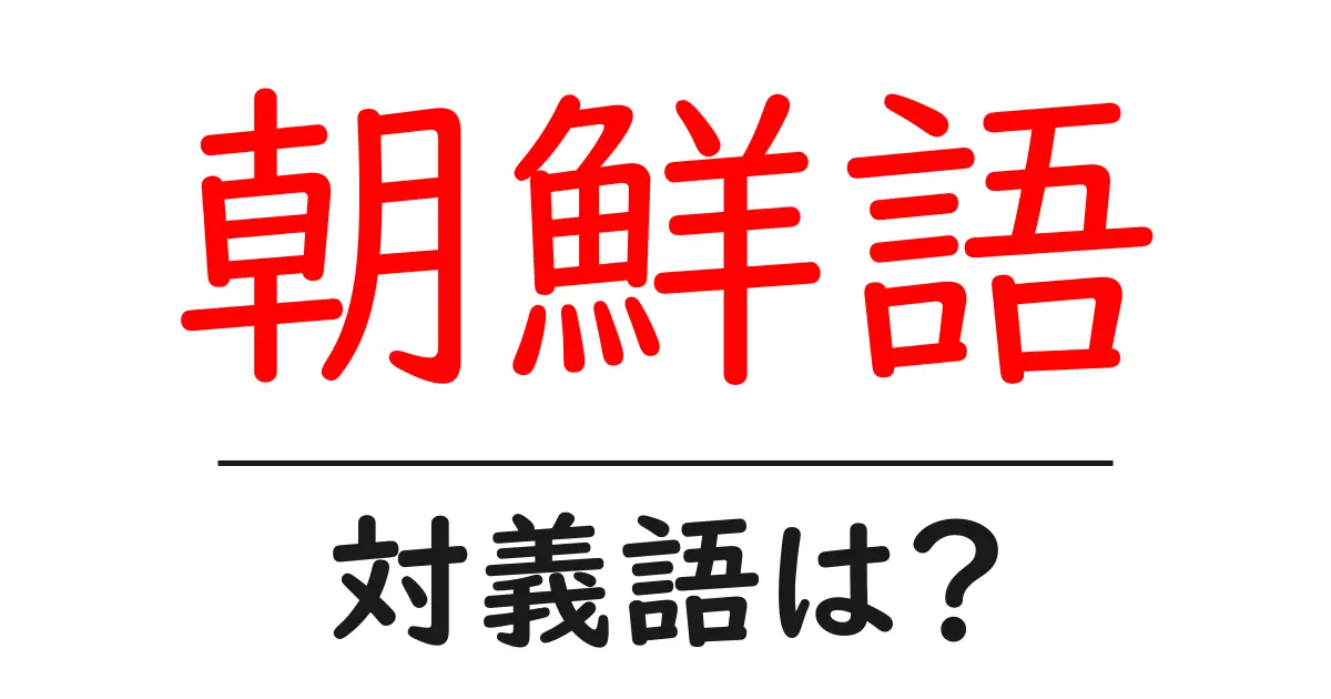 朝鮮語の対義語・反対語を使用例を交えて分かりやすく解説！
