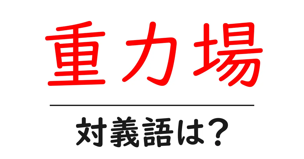 重力場の対義語・反対語を使用例を交えて分かりやすく解説!