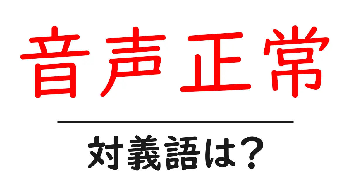 音声正常の対義語・反対語を使用例を交えて分かりやすく解説!