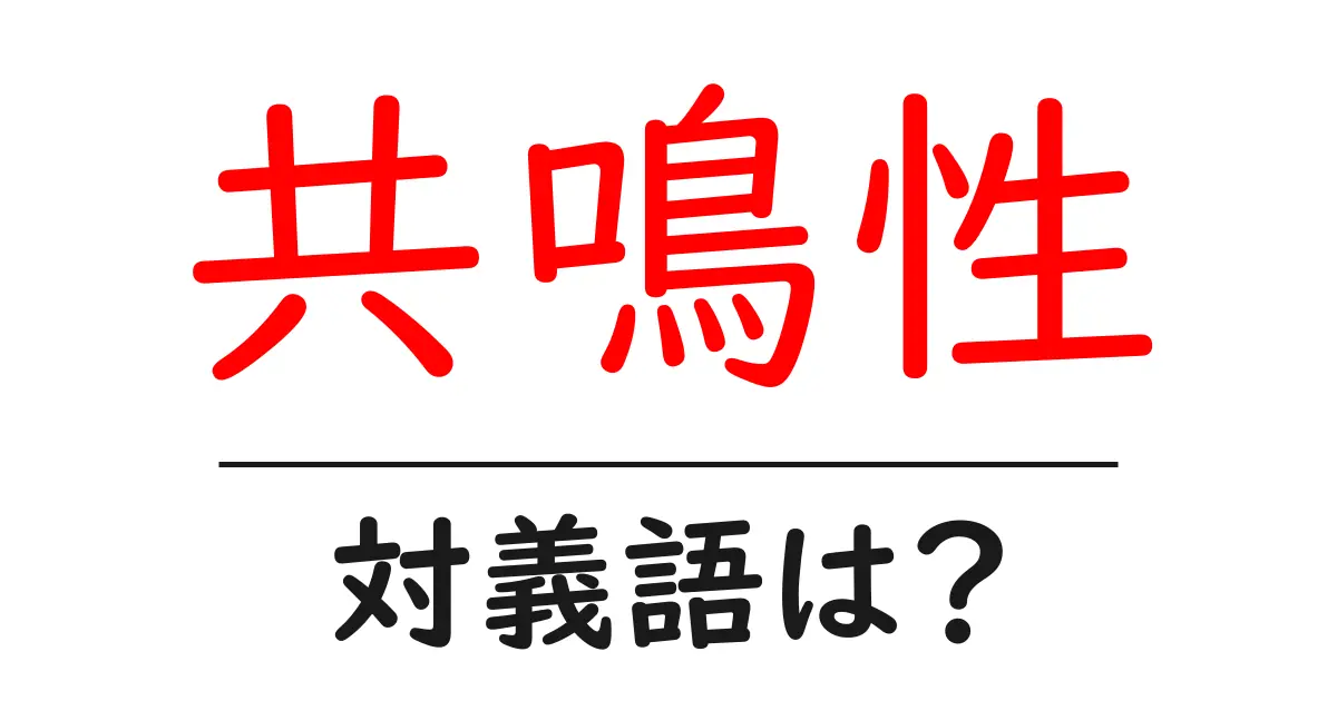 共鳴性の対義語・反対語を使用例を交えて分かりやすく解説!