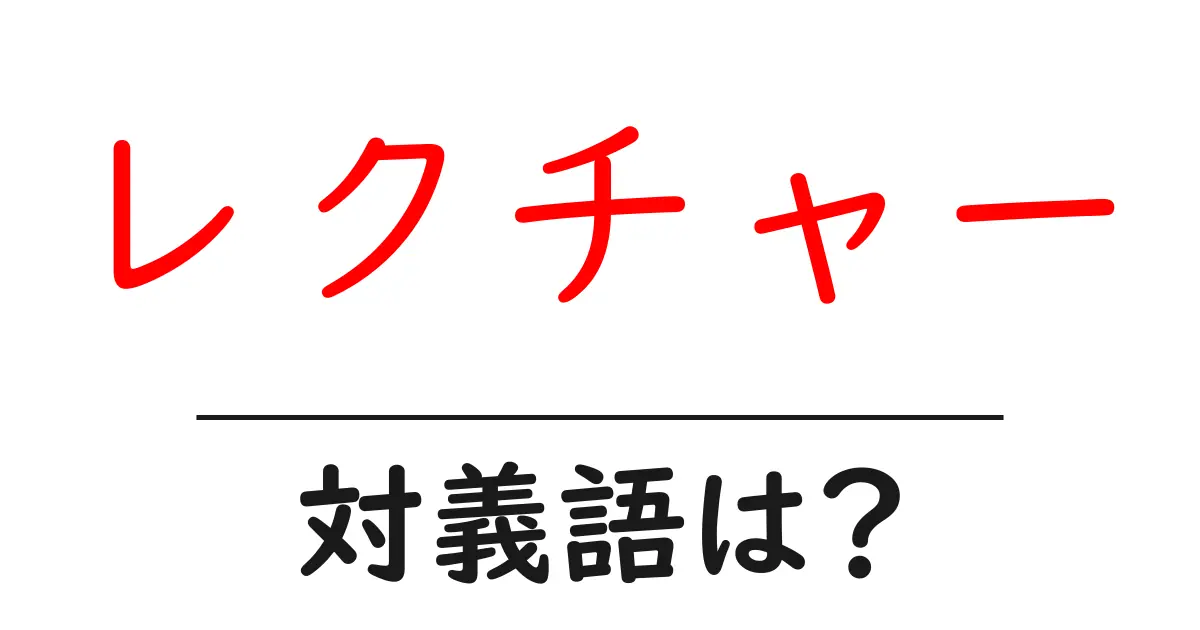 レクチャーの対義語・反対語を使用例を交えて分かりやすく解説!