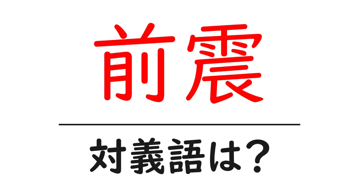 前震の対義語・反対語を使用例を交えて分かりやすく解説!