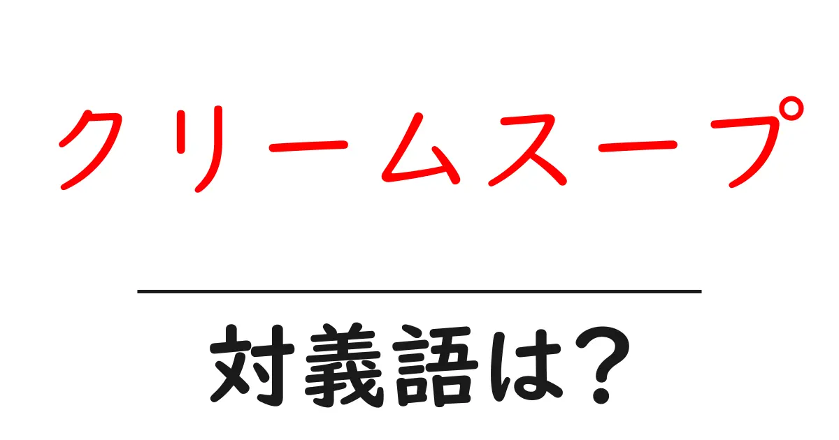 クリームスープの対義語・反対語を使用例を交えて分かりやすく解説!