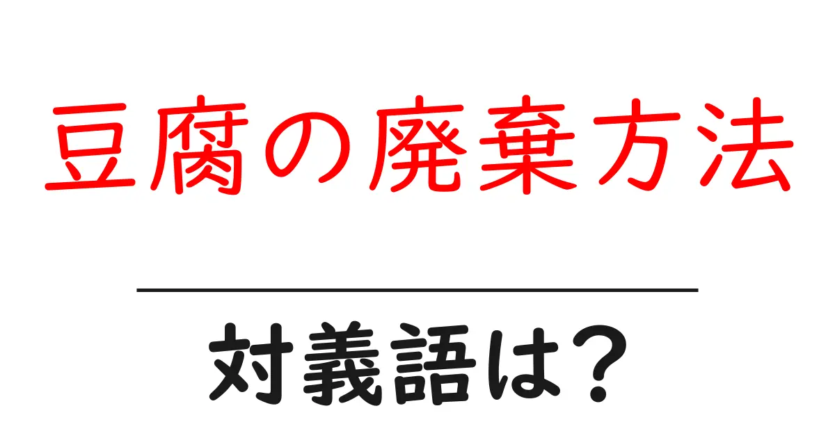 豆腐の廃棄方法の対義語・反対語を使用例を交えて分かりやすく解説！