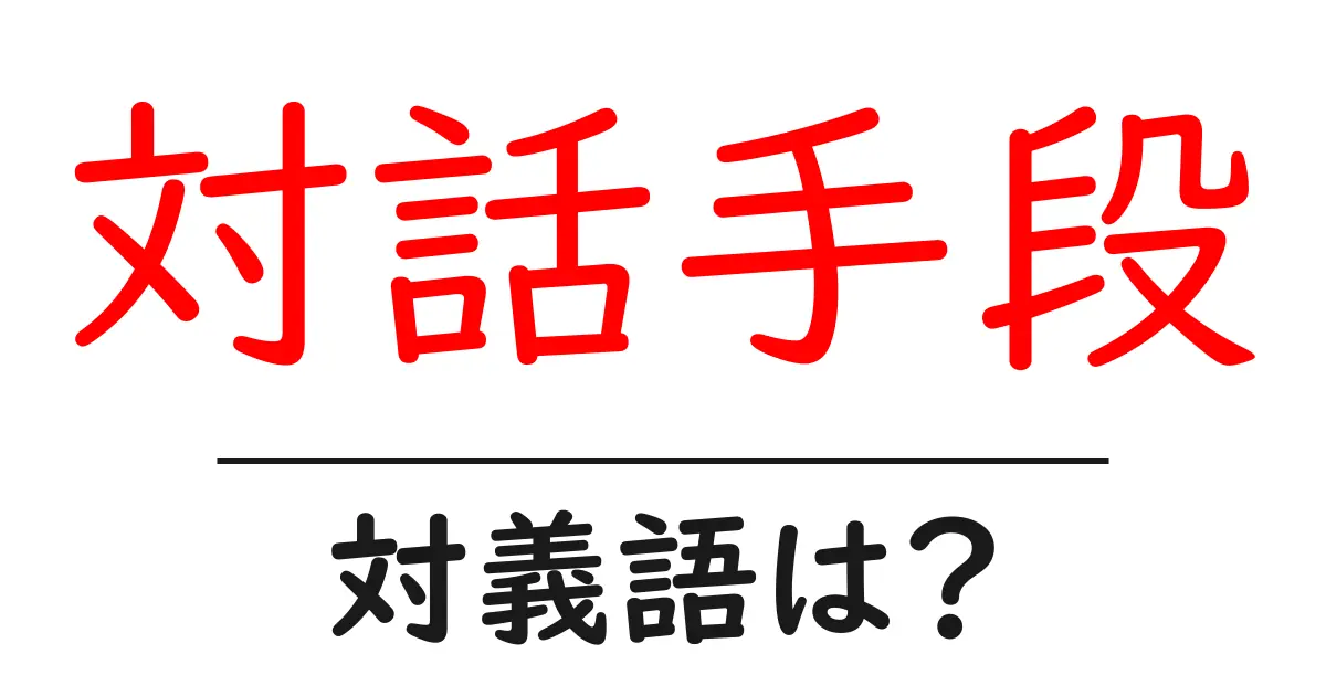 対話手段の対義語・反対語を使用例を交えて分かりやすく解説!