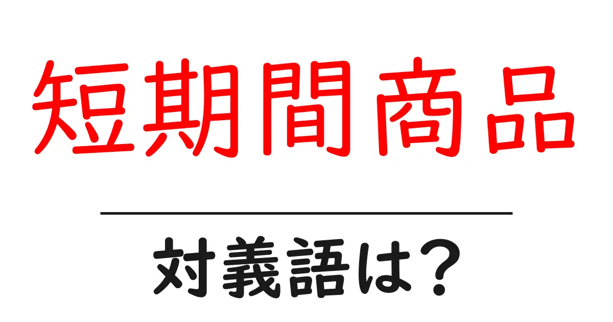 短期間商品の対義語・反対語を使用例を交えて分かりやすく解説!