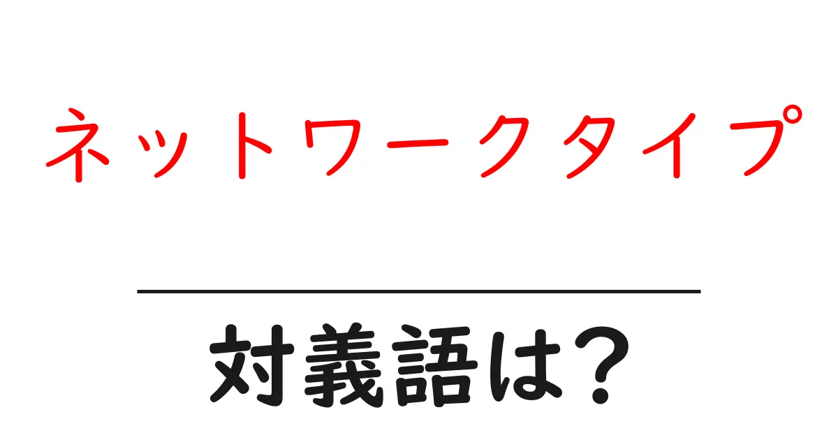 ネットワークタイプの対義語・反対語を使用例を交えて分かりやすく解説!