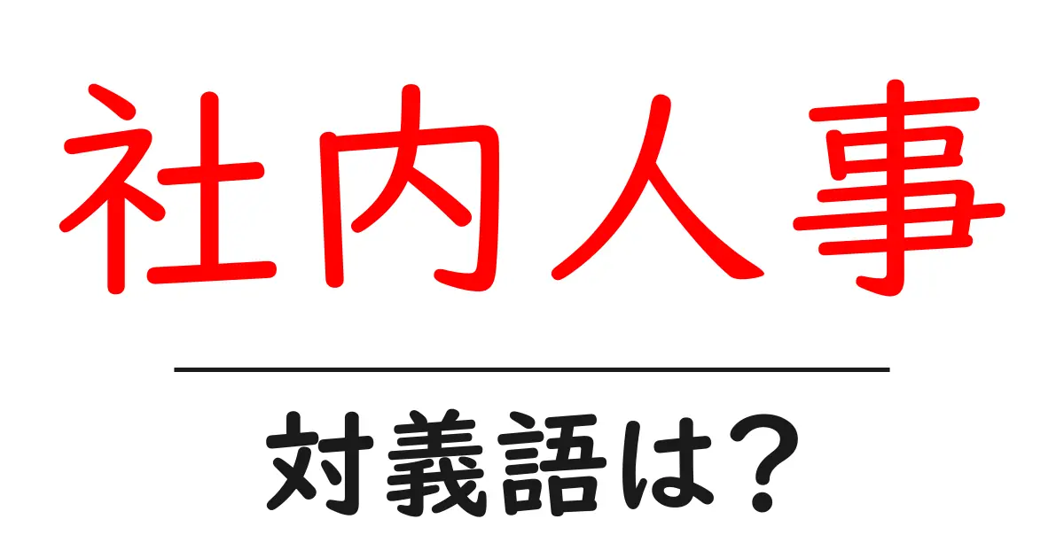 社内人事の対義語・反対語を使用例を交えて分かりやすく解説!