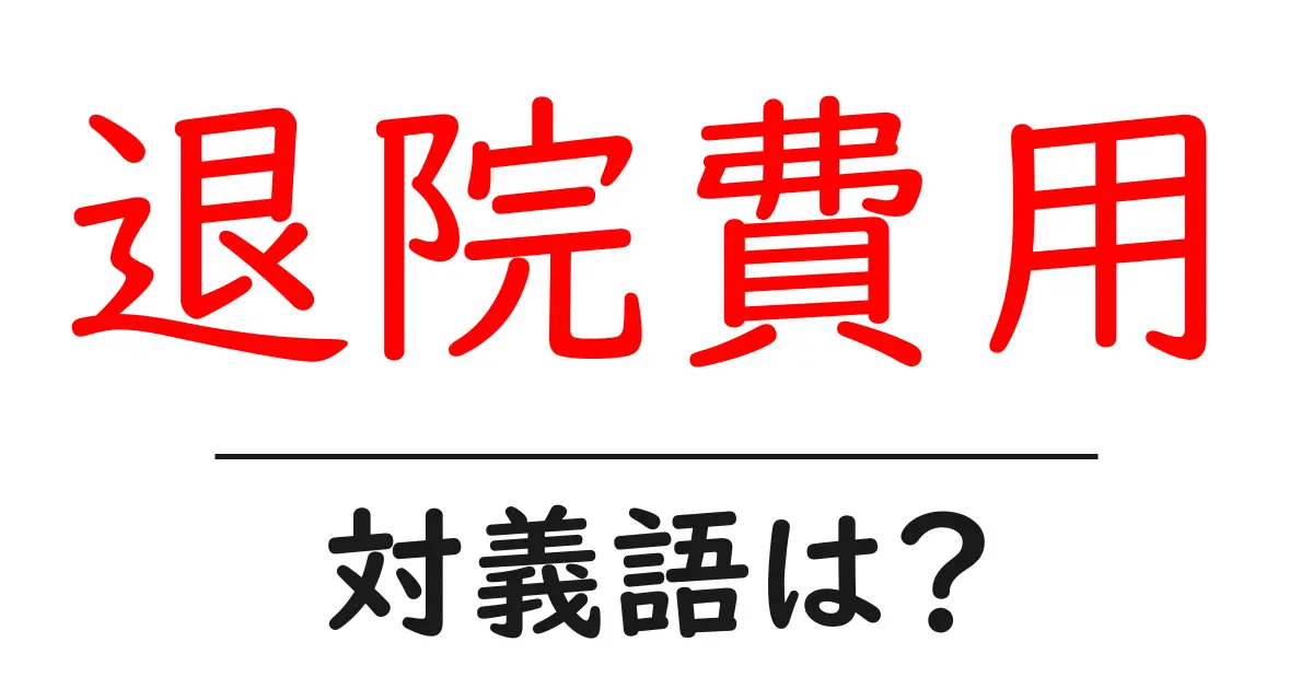 退院費用の対義語・反対語を使用例を交えて分かりやすく解説!