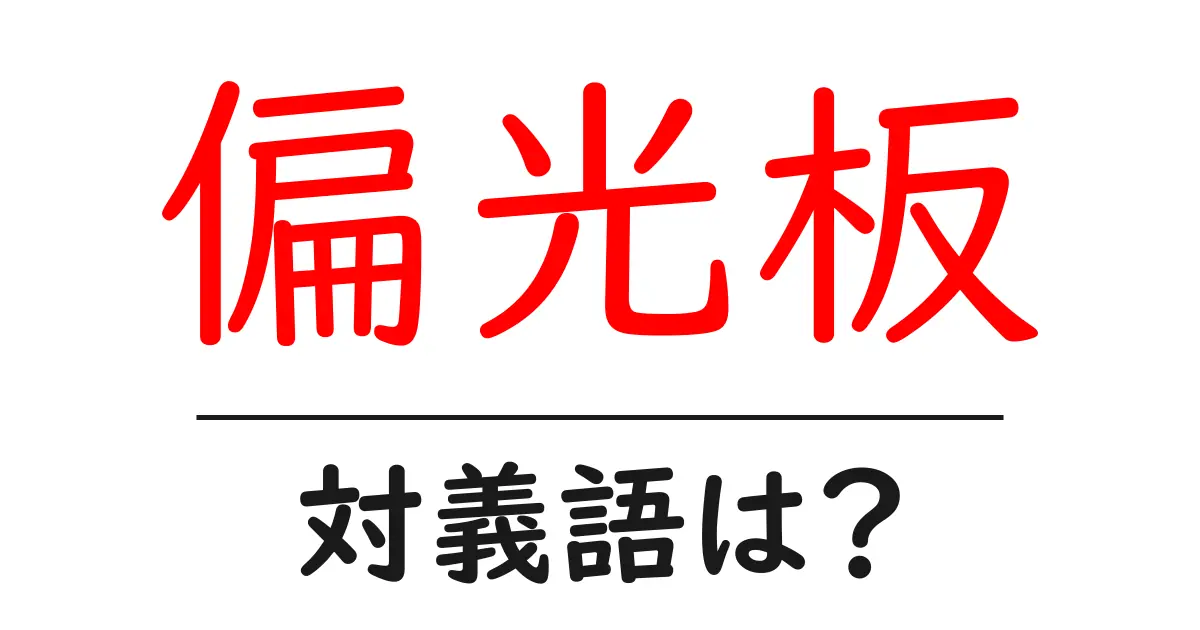 偏光板の対義語・反対語を使用例を交えて分かりやすく解説！