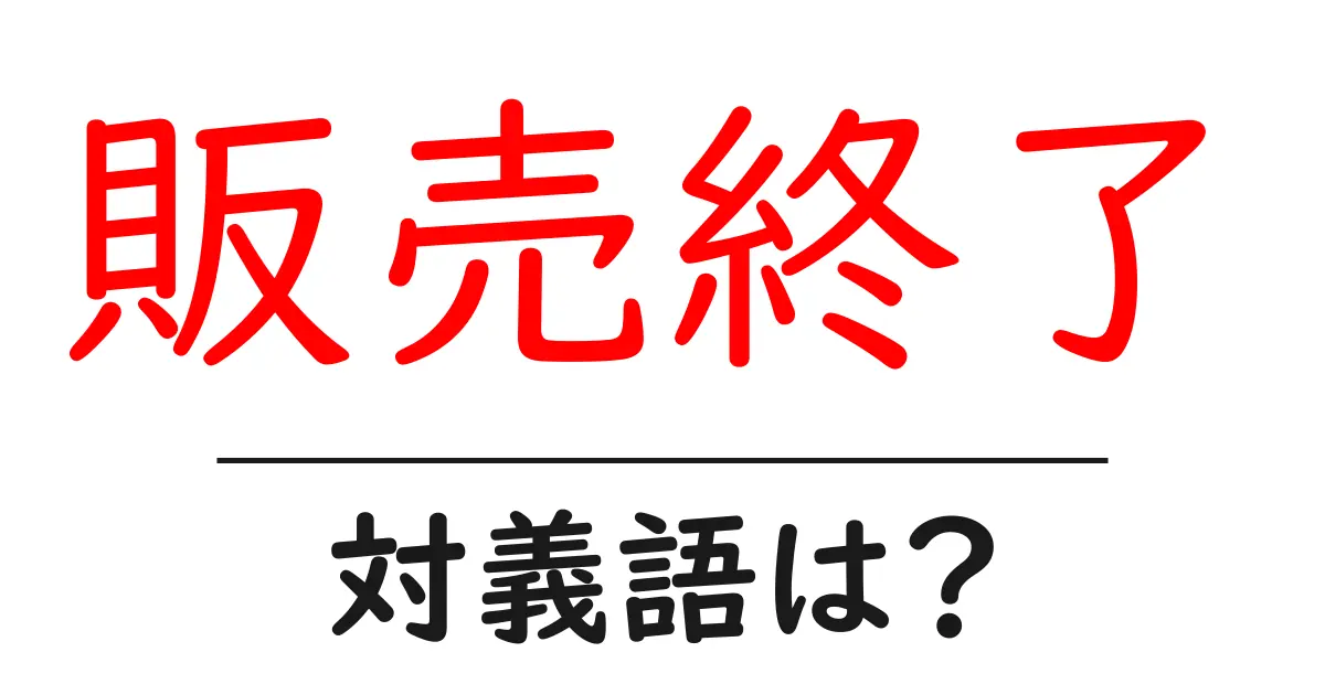 販売終了の対義語・反対語を使用例を交えて分かりやすく解説!