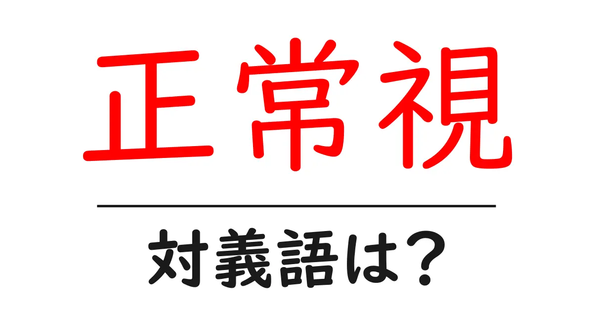 正常視の対義語・反対語を使用例を交えて分かりやすく解説！