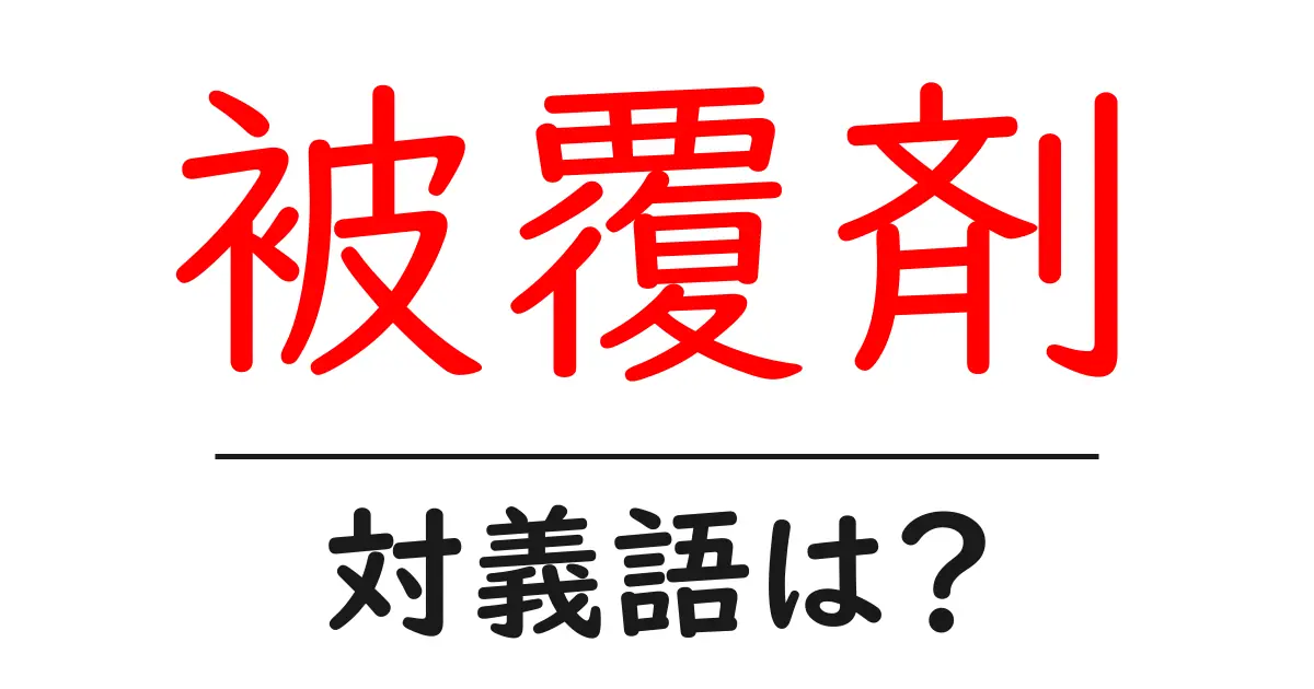 被覆剤の対義語・反対語を使用例を交えて分かりやすく解説!