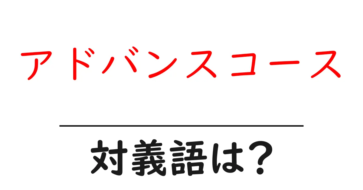 アドバンスコースの対義語・反対語を使用例を交えて分かりやすく解説!