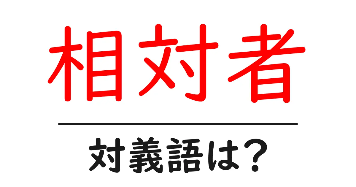 相対者の対義語・反対語を使用例を交えて分かりやすく解説!