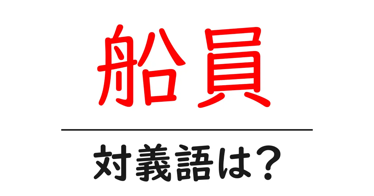 船員の対義語・反対語を使用例を交えて分かりやすく解説!