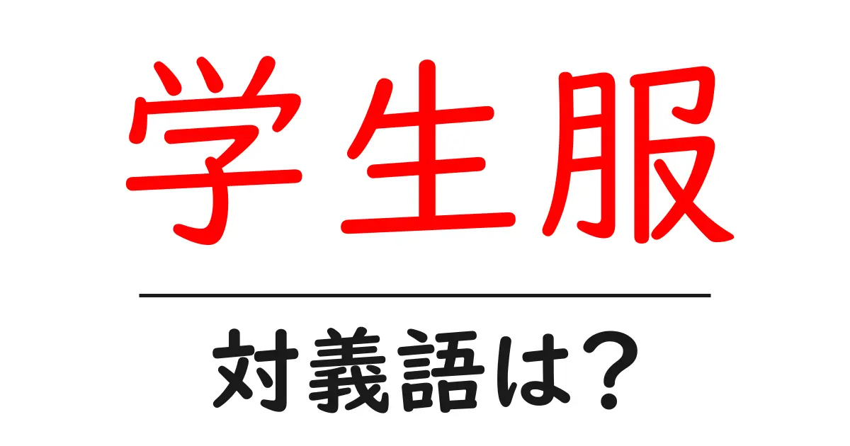 学生服の対義語・反対語を使用例を交えて分かりやすく解説!