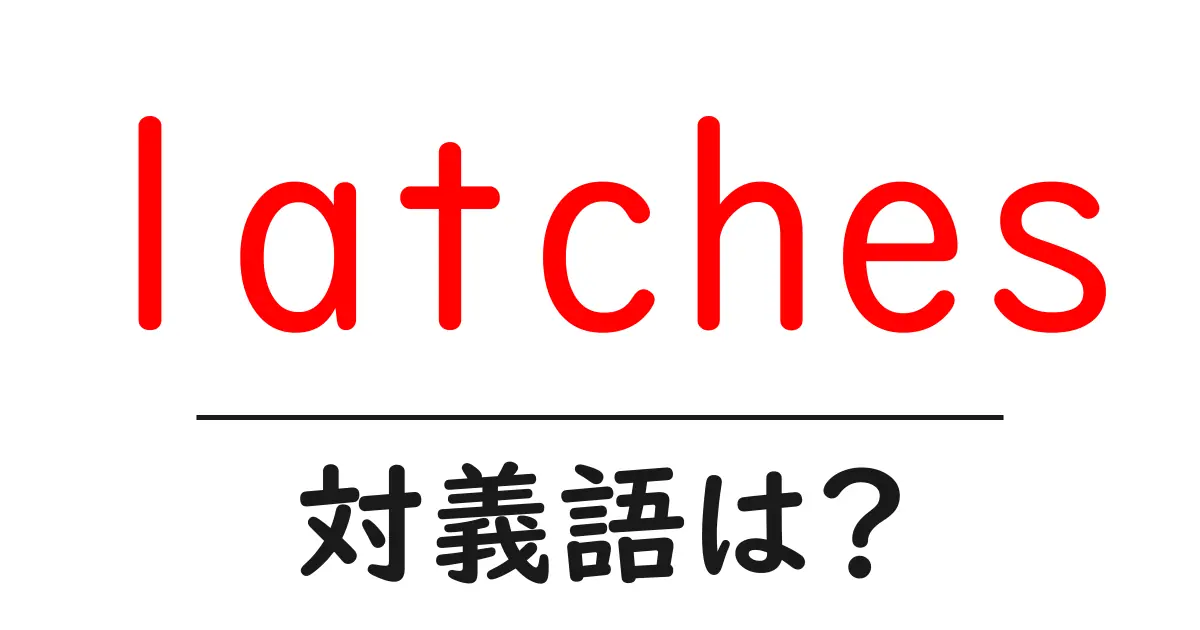 latchesの対義語・反対語を使用例を交えて分かりやすく解説！