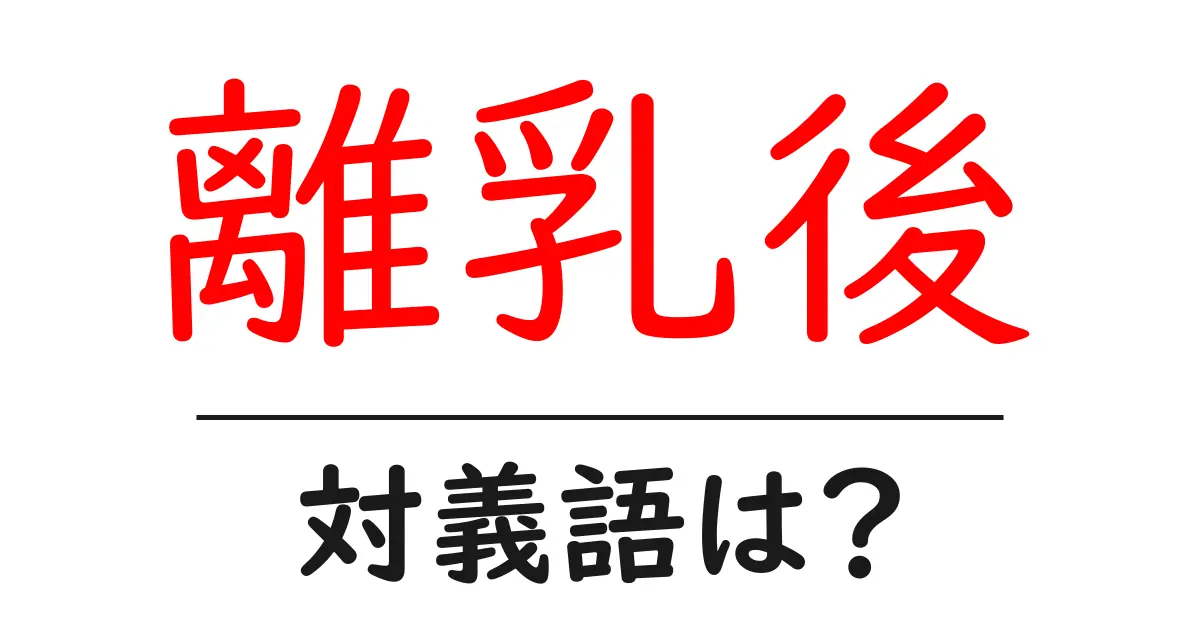 離乳後の対義語・反対語を使用例を交えて分かりやすく解説!