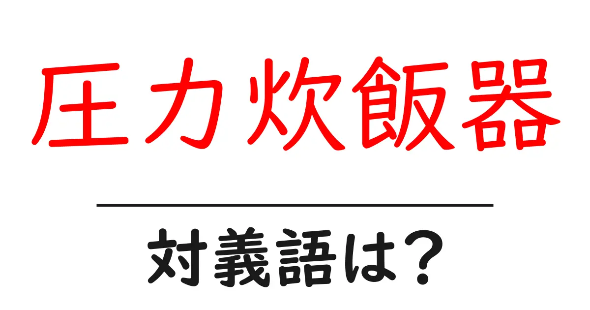 圧力炊飯器の対義語・反対語を使用例を交えて分かりやすく解説!