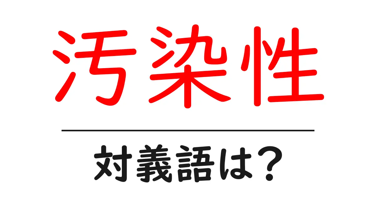 汚染性の対義語・反対語を使用例を交えて分かりやすく解説！